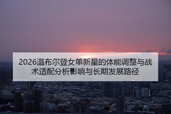 wen-bu-er-deng-nv-dan-xin-xing-de-ti-neng-tiao-zheng-yu-zhan-shu-shi-pei-fen-xi-ying-xiang-yu-chang-qi-fa-zhan-lu-jing-2-260.jpg