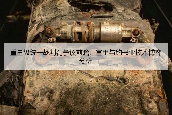 重量级统一战判罚争议前瞻：富里与约书亚技术博弈分析