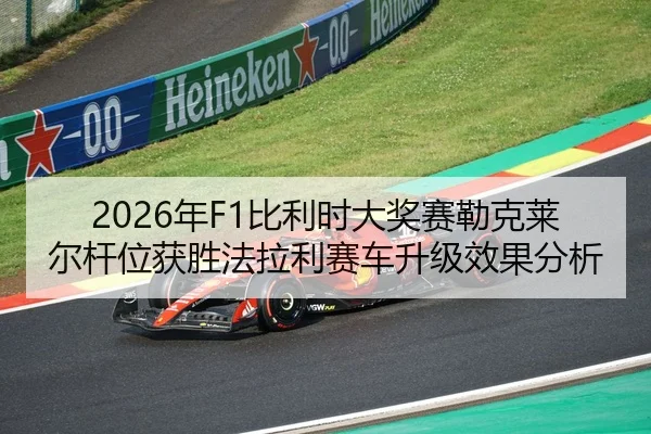 2026年F1比利时大奖赛勒克莱尔杆位获胜法拉利赛车升级效果分析