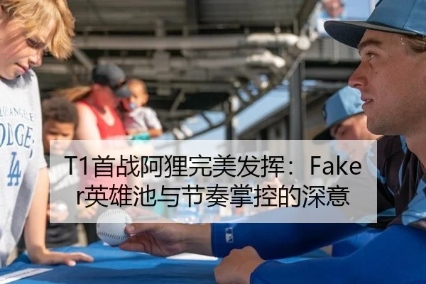 T1首战阿狸完美发挥：Faker英雄池与节奏掌控的深意